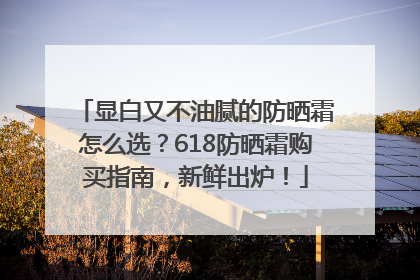 显白又不油腻的防晒霜怎么选？618防晒霜购买指南，新鲜出炉！