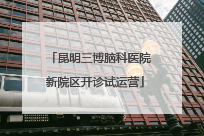 昆明三博脑科医院新院区开诊试运营