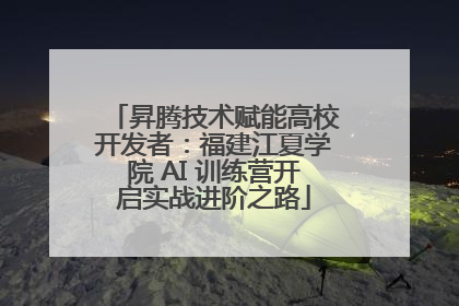 昇腾技术赋能高校开发者：福建江夏学院 AI 训练营开启实战进阶之路
