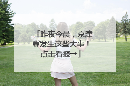 昨夜今晨，京津冀发生这些大事！点击看报→