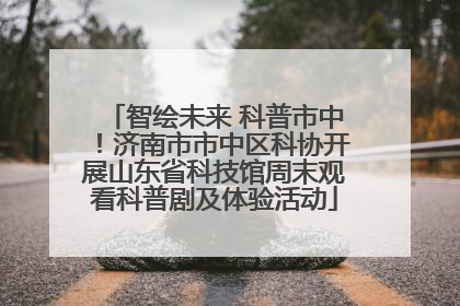 智绘未来 科普市中！济南市市中区科协开展山东省科技馆周末观看科普剧及体验活动