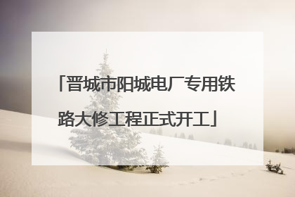 晋城市阳城电厂专用铁路大修工程正式开工