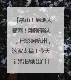 暴雨！局地大暴雨！刚刚确认，已影响杭州，这波太猛！今天记得提前出门