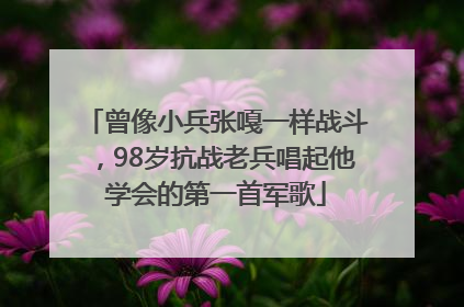曾像小兵张嘎一样战斗，98岁抗战老兵唱起他学会的第一首军歌