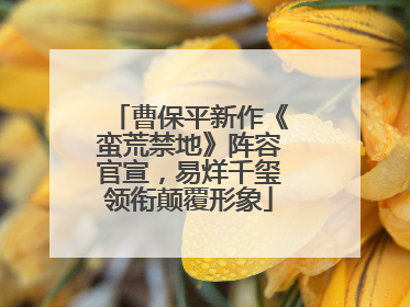 曹保平新作《蛮荒禁地》阵容官宣，易烊千玺领衔颠覆形象