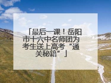 最后一课！岳阳市十六中名师团为考生送上高考“通关秘籍”