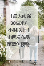 最大雨强30毫米/小时以上！山西发布暴雨蓝色预警