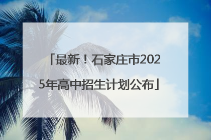 最新！石家庄市2025年高中招生计划公布