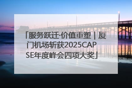 服务跃迁·价值重塑｜厦门机场斩获2025CAPSE年度峰会四项大奖