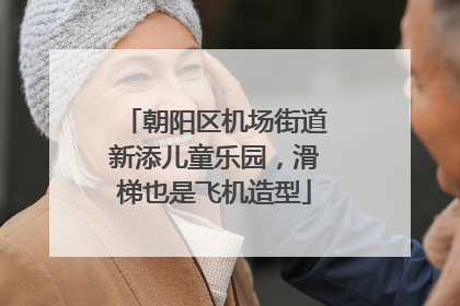 朝阳区机场街道新添儿童乐园，滑梯也是飞机造型