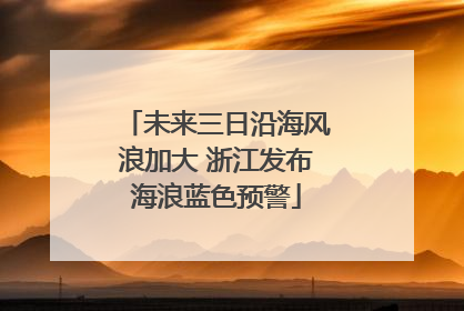 未来三日沿海风浪加大 浙江发布海浪蓝色预警