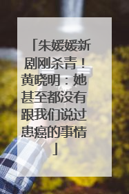 朱媛媛新剧刚杀青！黄晓明：她甚至都没有跟我们说过患癌的事情