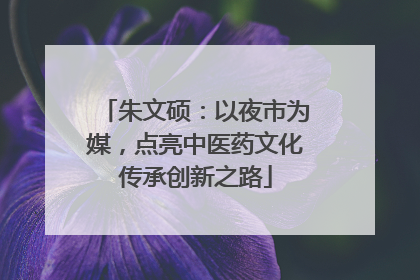 朱文硕：以夜市为媒，点亮中医药文化传承创新之路