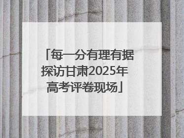 每一分有理有据 探访甘肃2025年高考评卷现场