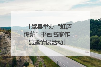 歙县举办“虹庐传薪”书画名家作品邀请展活动