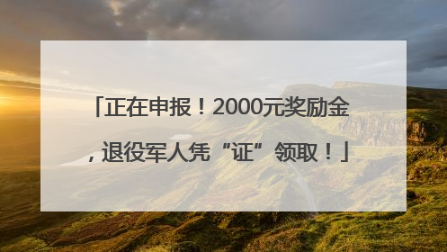 正在申报！2000元奖励金，退役军人凭“证”领取！