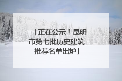 正在公示！昆明市第七批历史建筑推荐名单出炉