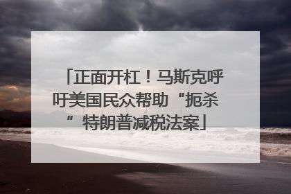 正面开杠！马斯克呼吁美国民众帮助“扼杀”特朗普减税法案
