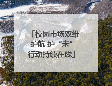 校园市场双维护航 护“未”行动持续在线