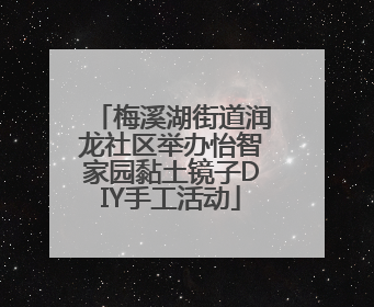 梅溪湖街道润龙社区举办怡智家园黏土镜子DIY手工活动