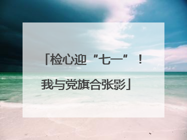 检心迎“七一”！我与党旗合张影