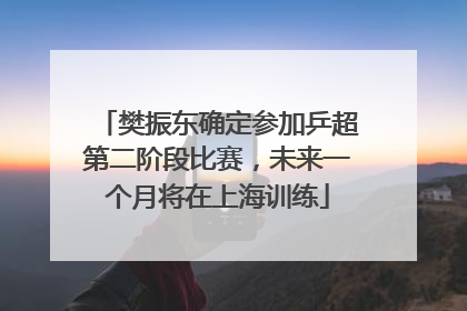 樊振东确定参加乒超第二阶段比赛，未来一个月将在上海训练