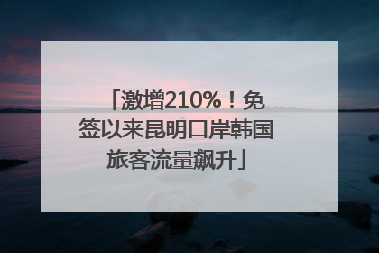 激增210%！免签以来昆明口岸韩国旅客流量飙升