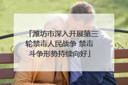 潍坊市深入开展第三轮禁毒人民战争 禁毒斗争形势持续向好