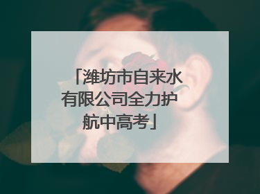 潍坊市自来水有限公司全力护航中高考