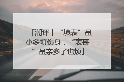 潮评丨“填表”虽小多填伤身，“表哥”虽亲多了也烦