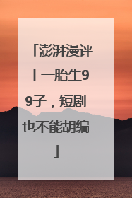 澎湃漫评丨一胎生99子，短剧也不能胡编