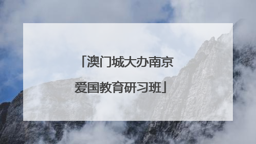澳门城大办南京爱国教育研习班