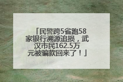 民警跨5省跑58家银行溯源追损，武汉市民162.5万元被骗款回来了！