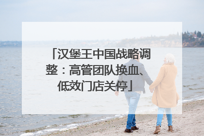 汉堡王中国战略调整：高管团队换血、低效门店关停