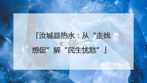 汝城县热水：从“走找想促”解“民生忧愁”