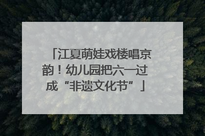 江夏萌娃戏楼唱京韵！幼儿园把六一过成“非遗文化节”