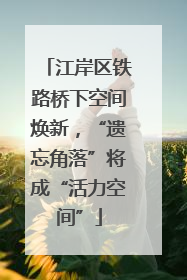 江岸区铁路桥下空间焕新，“遗忘角落”将成“活力空间”