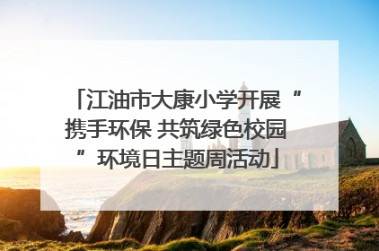 江油市大康小学开展“携手环保 共筑绿色校园”环境日主题周活动