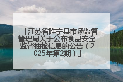 江苏省睢宁县市场监督管理局关于公布食品安全监督抽检信息的公告（2025年第2期）