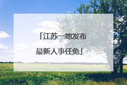 江苏一地发布最新人事任免