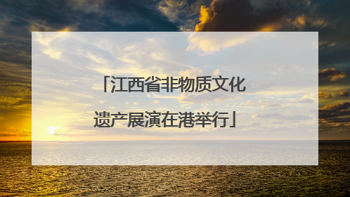 江西省非物质文化遗产展演在港举行