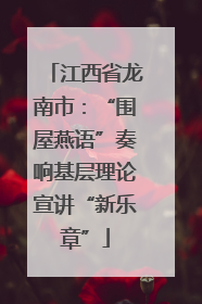江西省龙南市：“围屋燕语”奏响基层理论宣讲“新乐章”