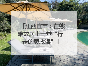 江西宜丰：在熊雄故居上一堂“行走的思政课”
