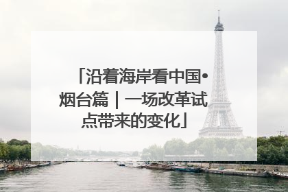 沿着海岸看中国•烟台篇｜一场改革试点带来的变化