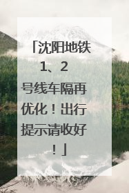 沈阳地铁 1、2 号线车隔再优化！出行提示请收好！