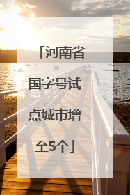 河南省国字号试点城市增至5个