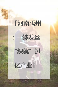河南禹州：一缕发丝“织就”过亿产业