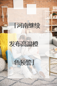 河南继续发布高温橙色预警