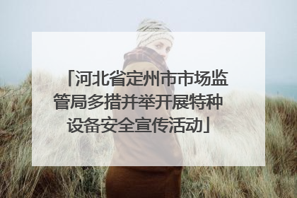 河北省定州市市场监管局多措并举开展特种设备安全宣传活动