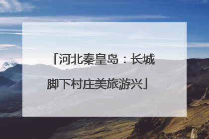 河北秦皇岛：长城脚下村庄美旅游兴